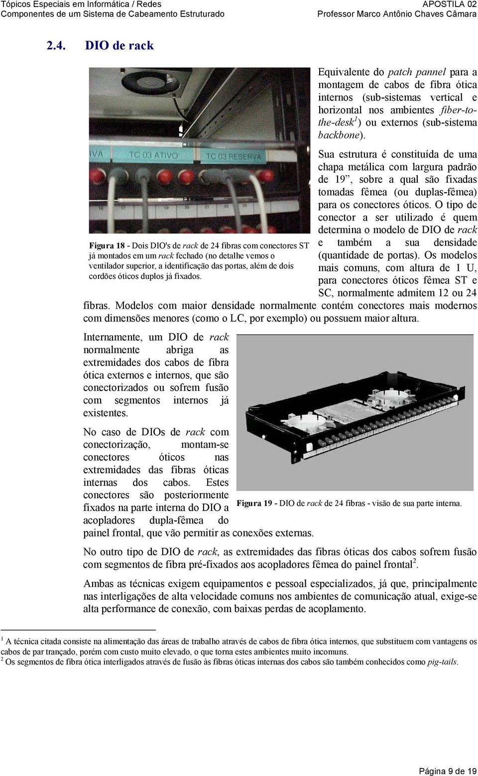 Equivalente do patch pannel para a montagem de cabos de fibra ótica internos (sub-sistemas vertical e horizontal nos ambientes fiber-tothe-desk 1 ) ou externos (sub-sistema backbone).