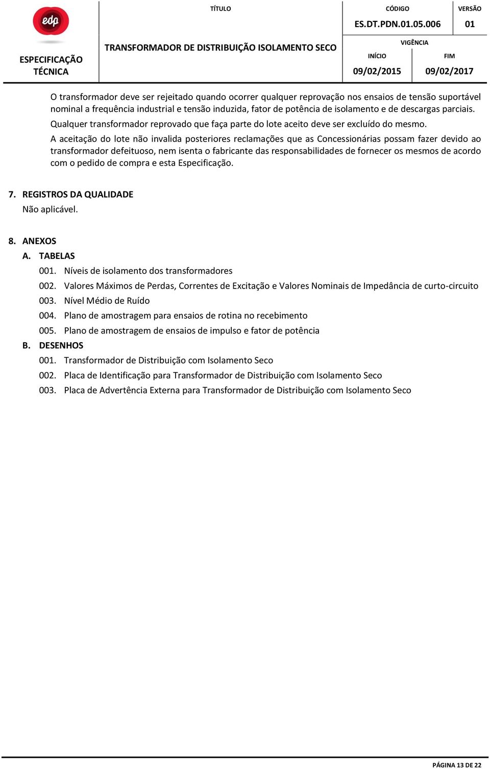 A aceitação do lote não invalida posteriores reclamações que as Concessionárias possam fazer devido ao transformador defeituoso, nem isenta o fabricante das responsabilidades de fornecer os mesmos de