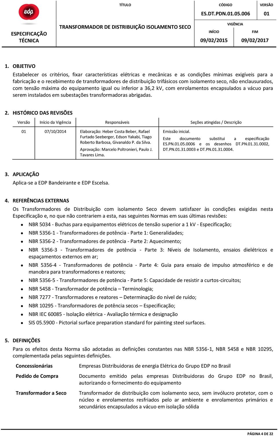 2. HISTÓRICO DAS REVISÕES Versão Início da Vigência Responsáveis Seções atingidas / Descrição 01 07/10/2014 Elaboração: Heber Costa Beber, Rafael Furtado Seeberger, Edson Yakabi, Tiago Roberto