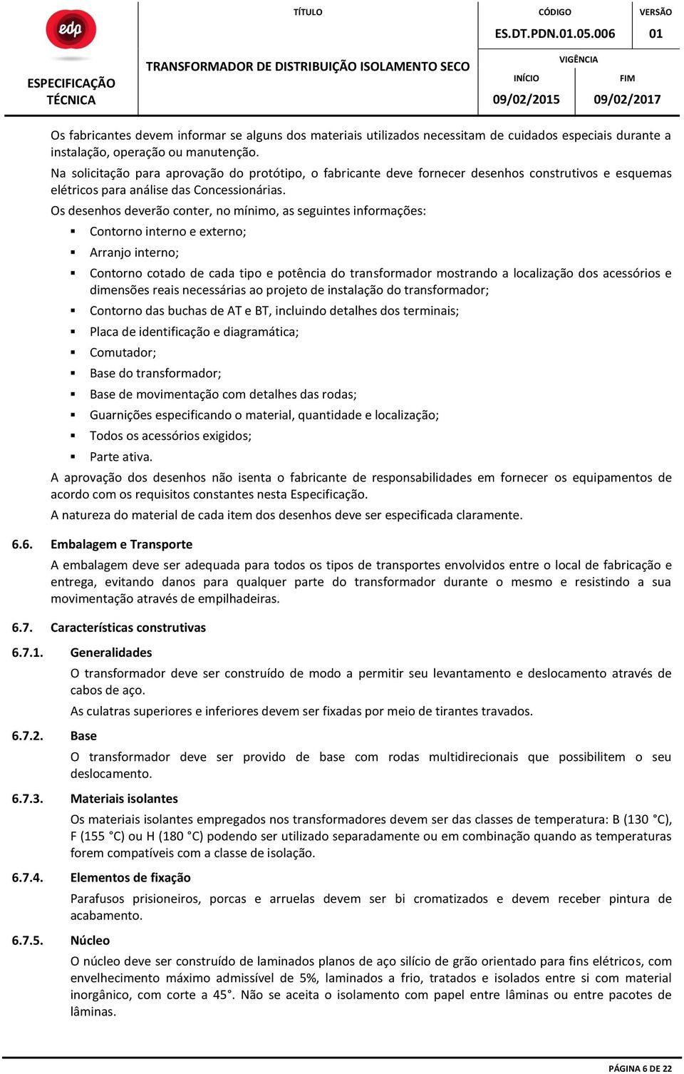 Os desenhos deverão conter, no mínimo, as seguintes informações: Contorno interno e externo; Arranjo interno; Contorno cotado de cada tipo e potência do transformador mostrando a localização dos