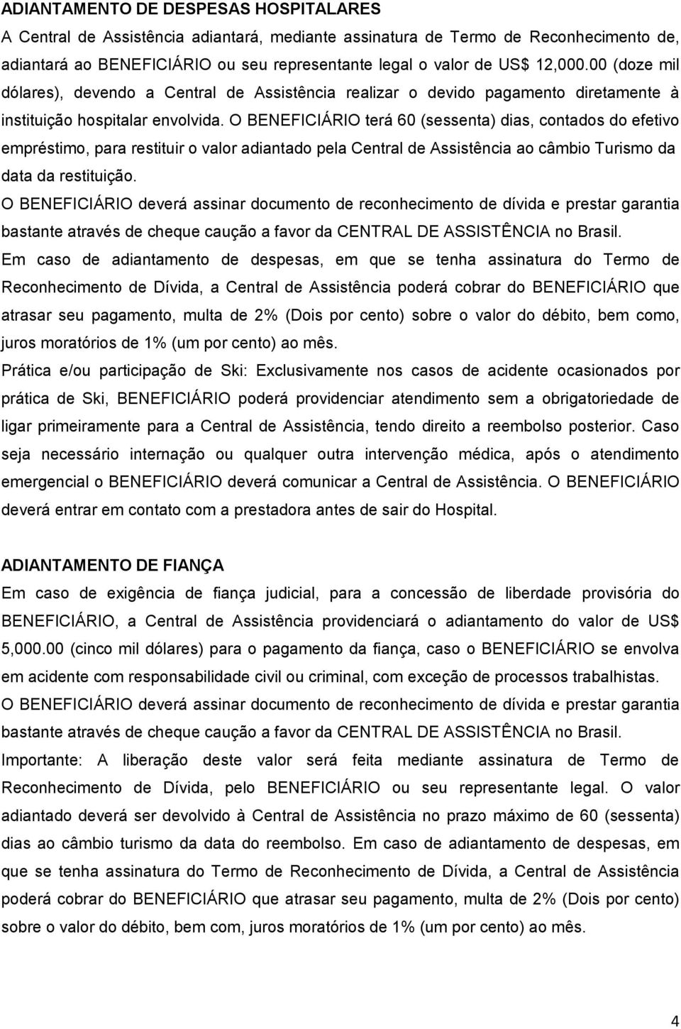 O BENEFICIÁRIO terá 60 (sessenta) dias, contados do efetivo empréstimo, para restituir o valor adiantado pela Central de Assistência ao câmbio Turismo da data da restituição.