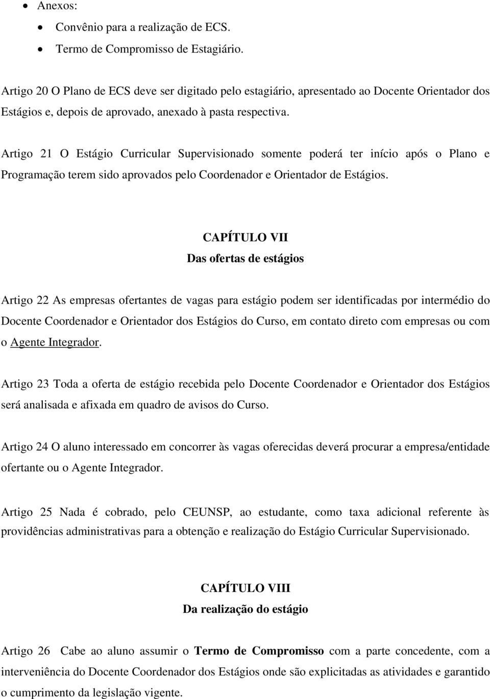 Artigo 21 O Estágio Curricular Supervisionado somente poderá ter início após o Plano e Programação terem sido aprovados pelo Coordenador e Orientador de Estágios.