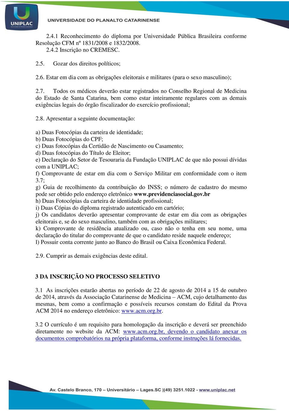 Todos os médicos deverão estar registrados no Conselho Regional de Medicina do Estado de Santa Catarina, bem como estar inteiramente regulares com as demais exigências legais do órgão fiscalizador do