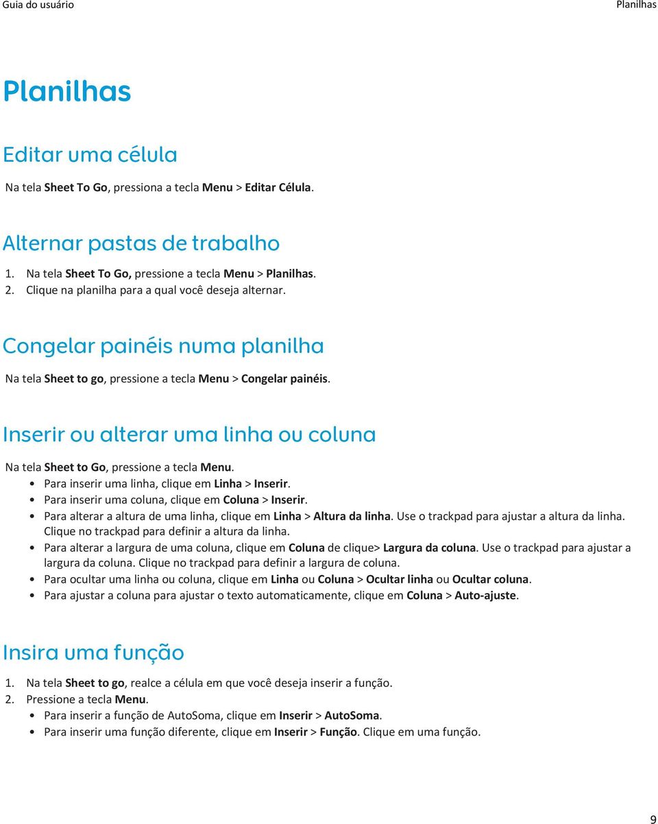 Inserir ou alterar uma linha ou coluna Na tela Sheet to Go, pressione a tecla Menu. Para inserir uma linha, clique em Linha > Inserir. Para inserir uma coluna, clique em Coluna > Inserir.