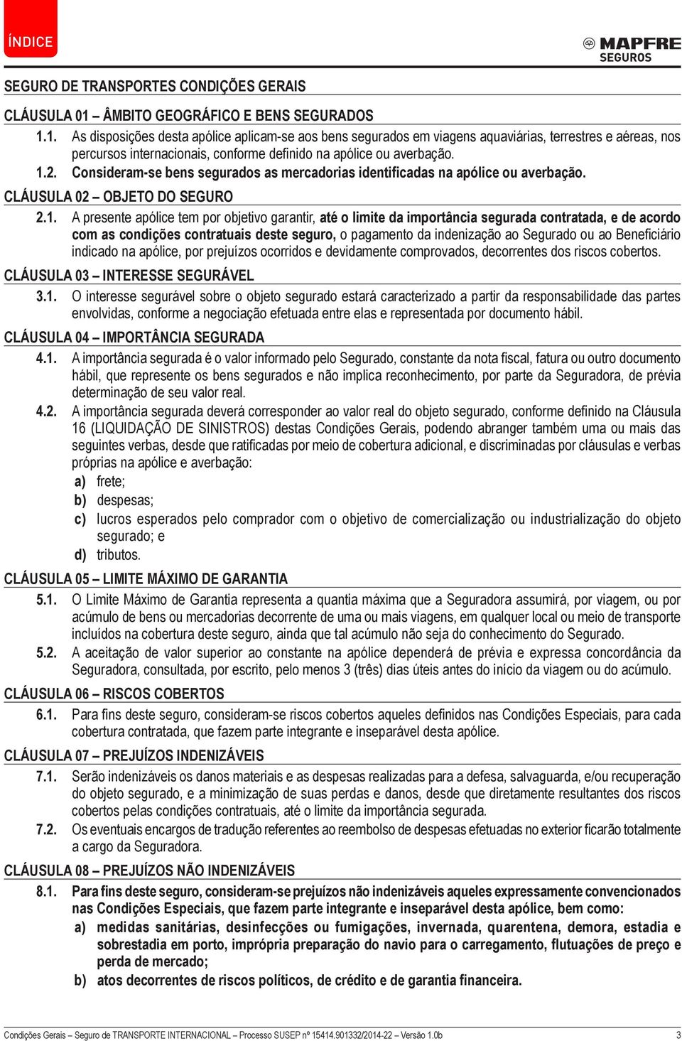 1. As disposições desta apólice aplicam-se aos bens segurados em viagens aquaviárias, terrestres e aéreas, nos percursos internacionais, conforme definido na apólice ou averbação. 1.2.