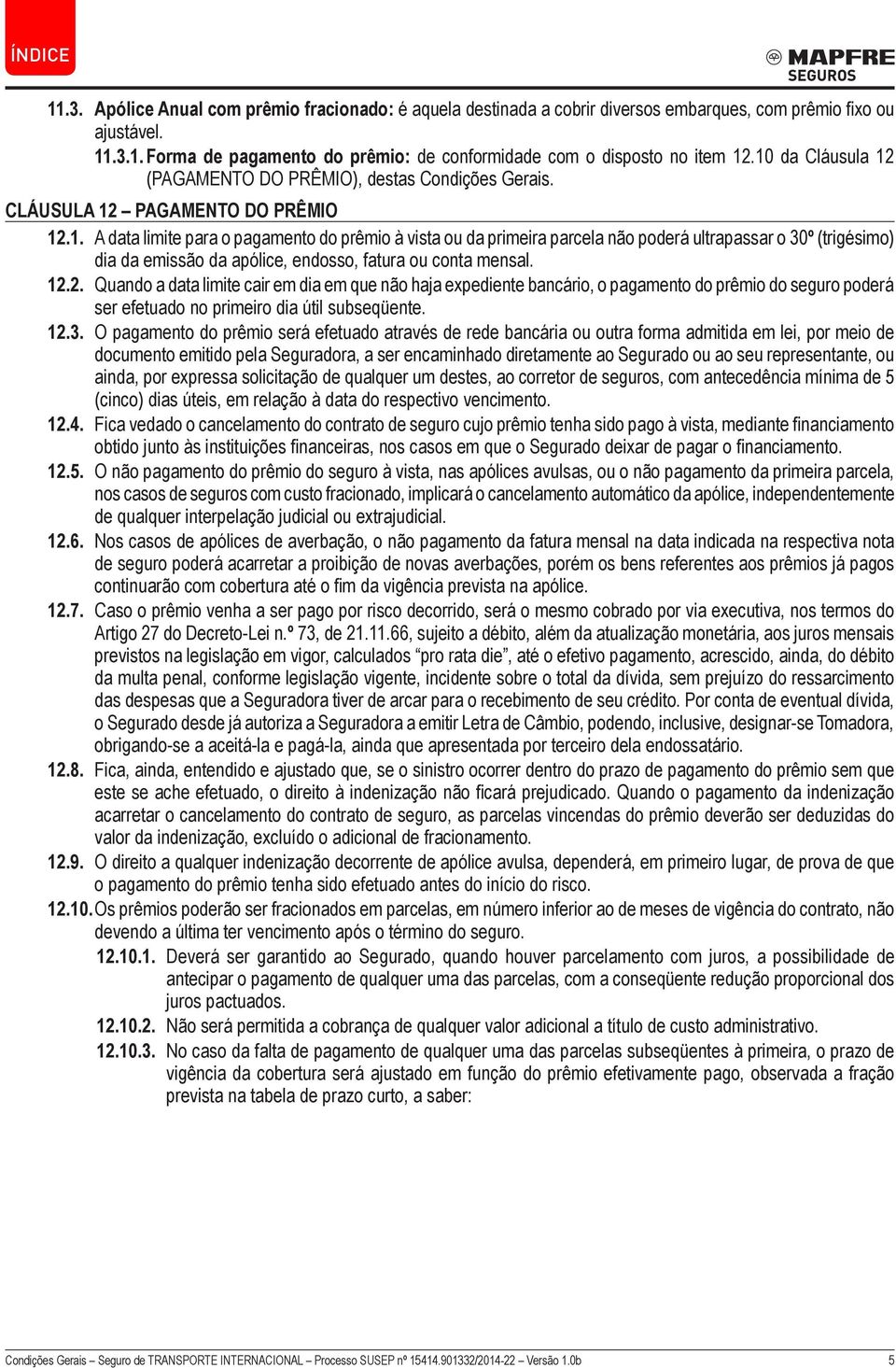 12.2. Quando a data limite cair em dia em que não haja expediente bancário, o pagamento do prêmio do seguro poderá ser efetuado no primeiro dia útil subseqüente. 12.3.