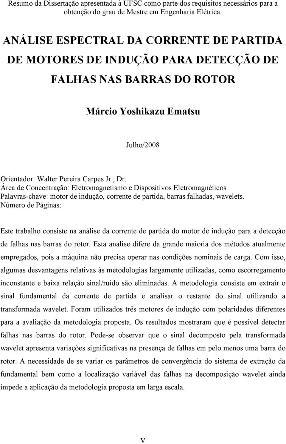 Área de Concenração: Eleromagneismo e Disposiivos Eleromagnéicos. Palavras-chave: moor de indução, correne de parida, barras falhadas, waveles.