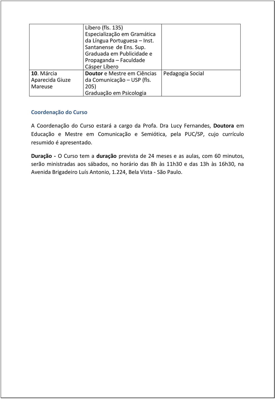 205) Graduação em Psicologia Pedagogia Social Coordenação do Curso A Coordenação do Curso estará a cargo da Profa.