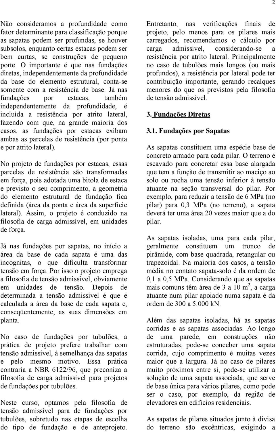 Já nas fundações por estacas, também independentemente da profundidade, é incluída a resistência por atrito lateral, fazendo com que, na grande maioria dos casos, as fundações por estacas exibam