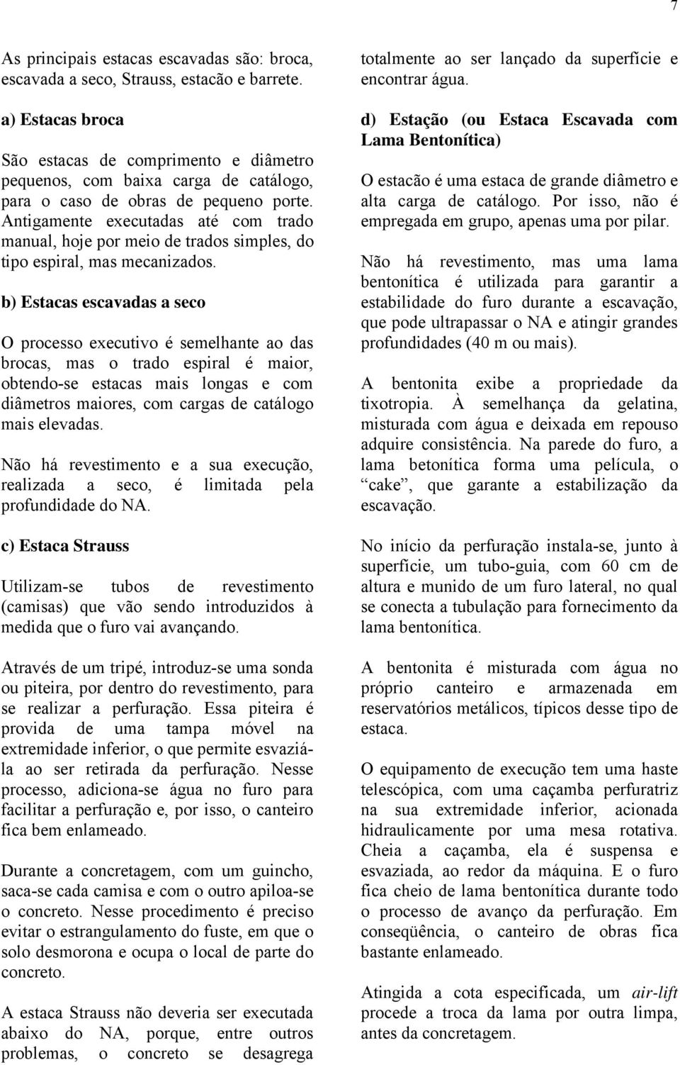 Antigamente executadas até com trado manual, hoje por meio de trados simples, do tipo espiral, mas mecanizados.