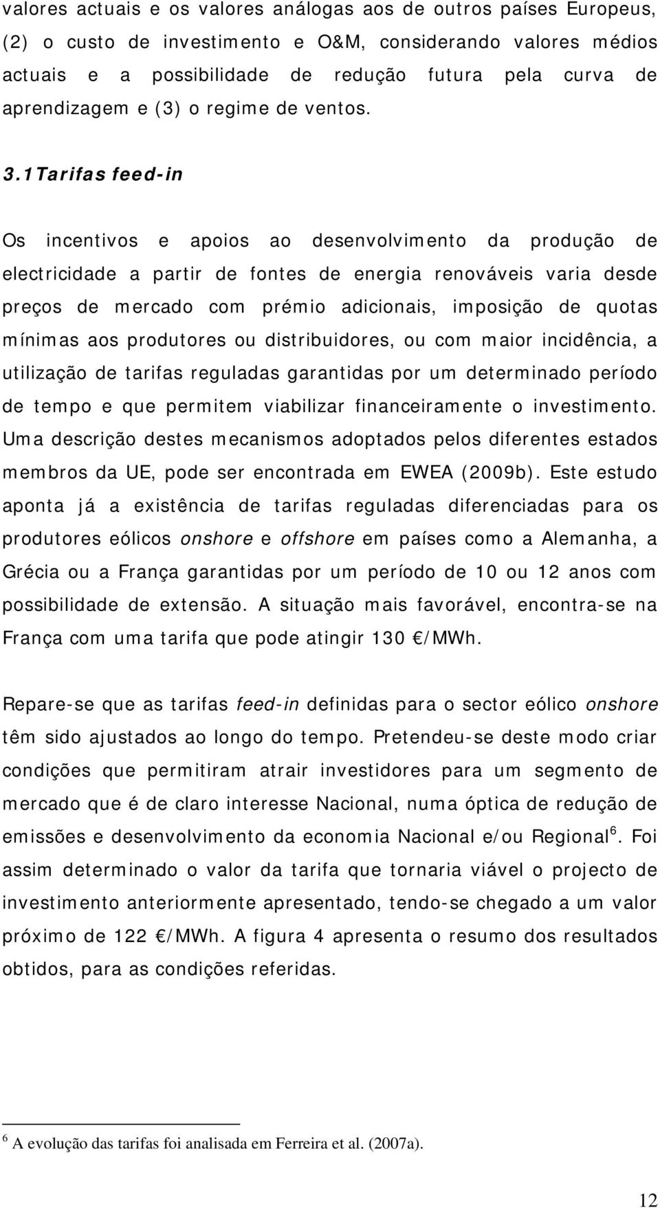 1Tarifas feed-in Os incentivos e apoios ao desenvolvimento da produção de electricidade a partir de fontes de energia renováveis varia desde preços de mercado com prémio adicionais, imposição de