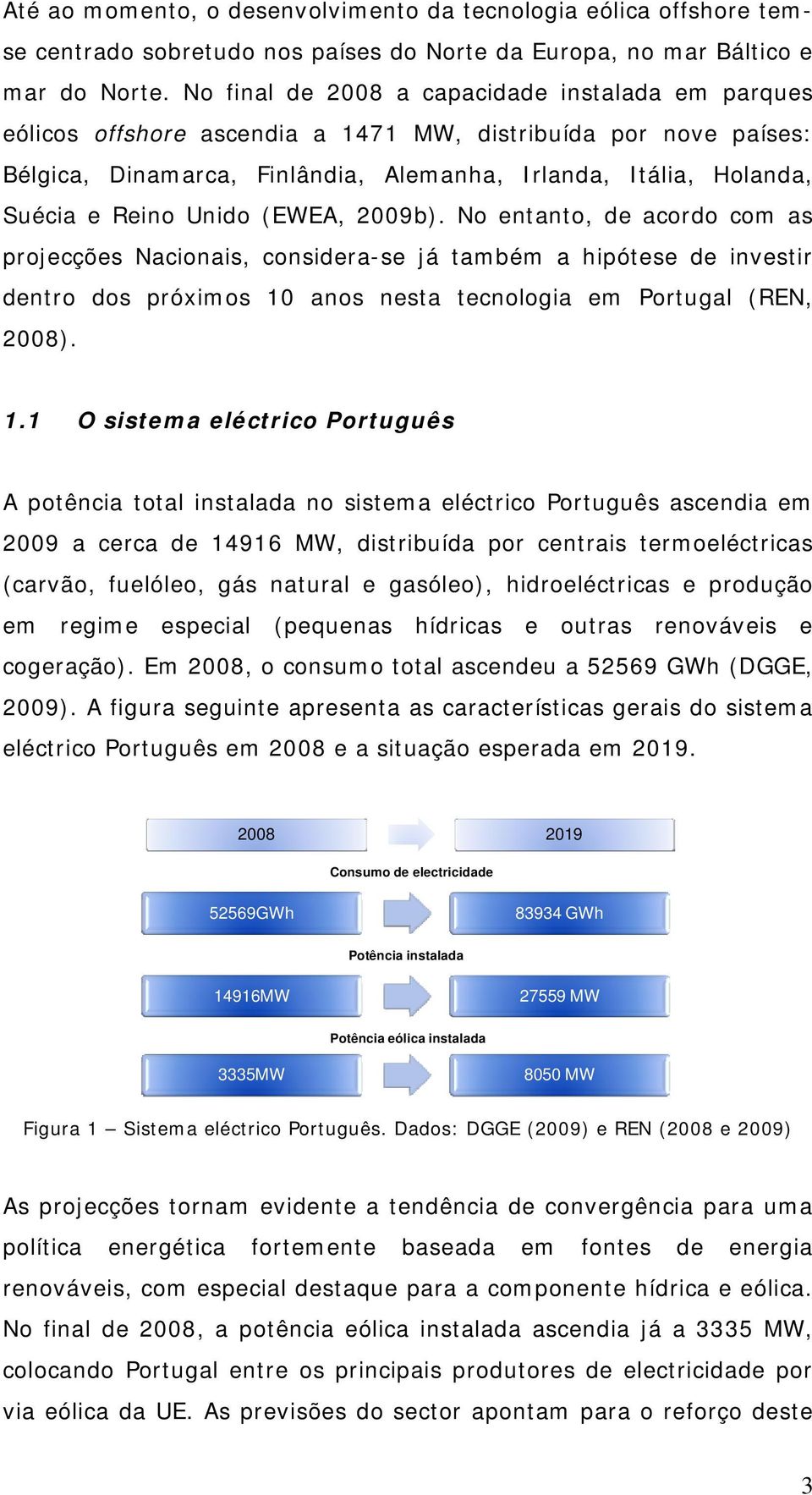 Unido (EWEA, 2009b). No entanto, de acordo com as projecções Nacionais, considera-se já também a hipótese de investir dentro dos próximos 10