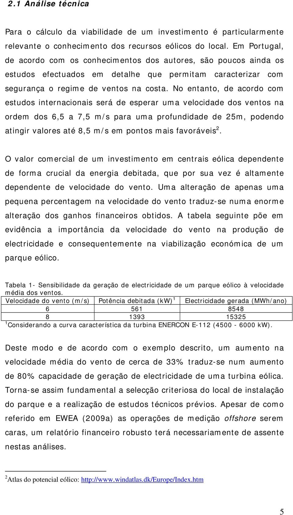 No entanto, de acordo com estudos internacionais será de esperar uma velocidade dos ventos na ordem dos 6,5 a 7,5 m/s para uma profundidade de 25m, podendo atingir valores até 8,5 m/s em pontos mais