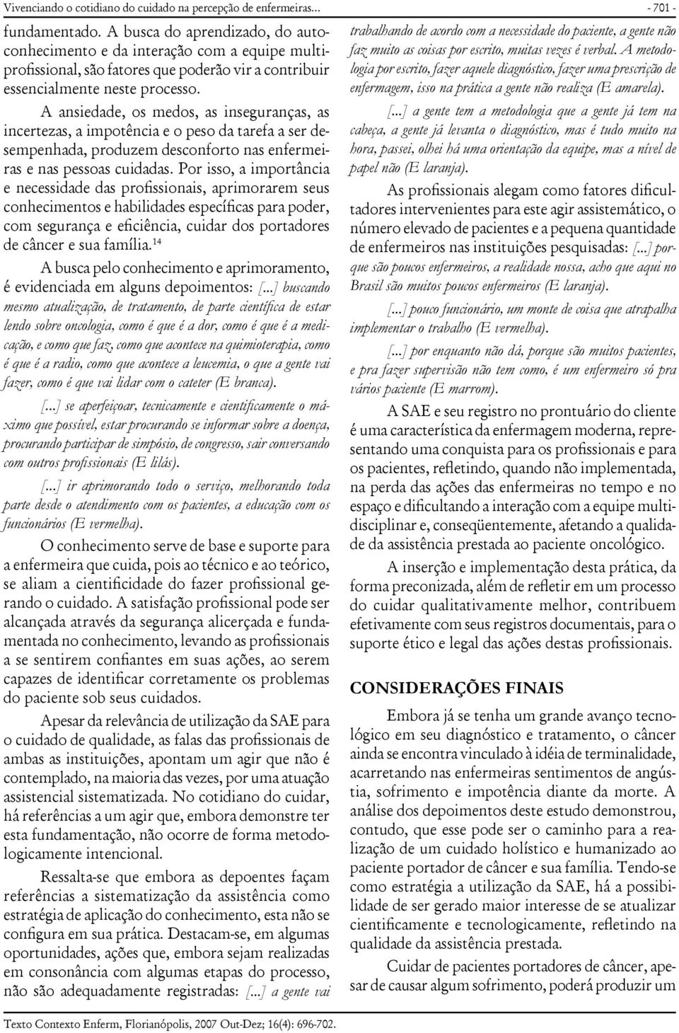 A ansiedade, os medos, as inseguranças, as incertezas, a impotência e o peso da tarefa a ser desempenhada, produzem desconforto nas enfermeiras e nas pessoas cuidadas.