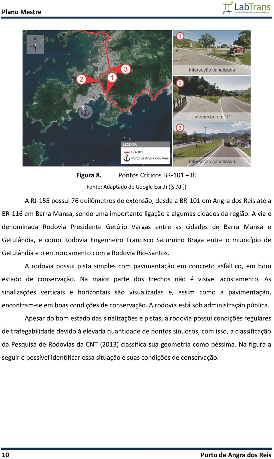 A via é denominada Rodovia Presidente Getúlio Vargas entre as cidades de Barra Mansa e Getulândia, e como Rodovia Engenheiro Francisco Saturnino Braga entre o município de Getulândia e o