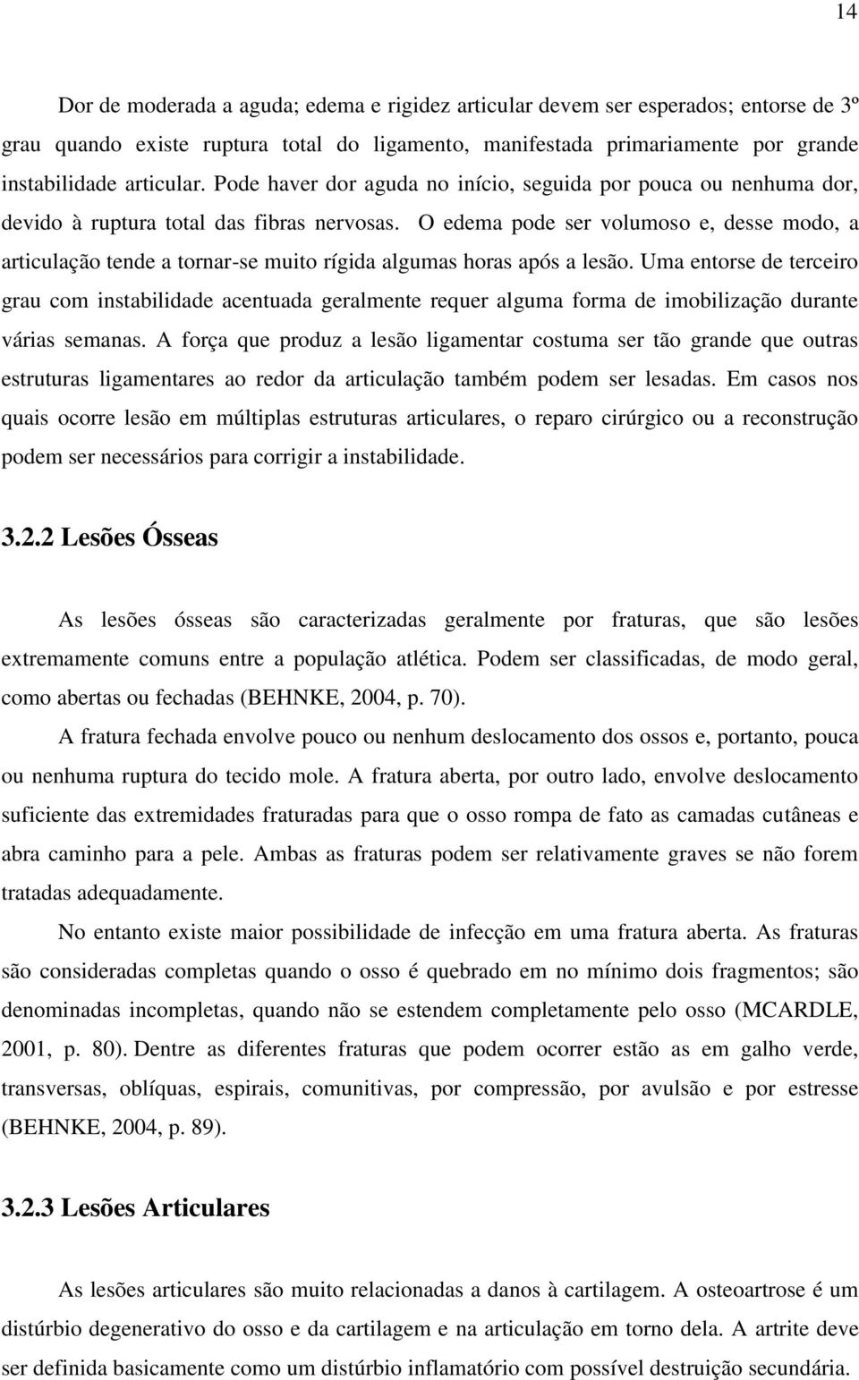 O edema pode ser volumoso e, desse modo, a articulação tende a tornar-se muito rígida algumas horas após a lesão.