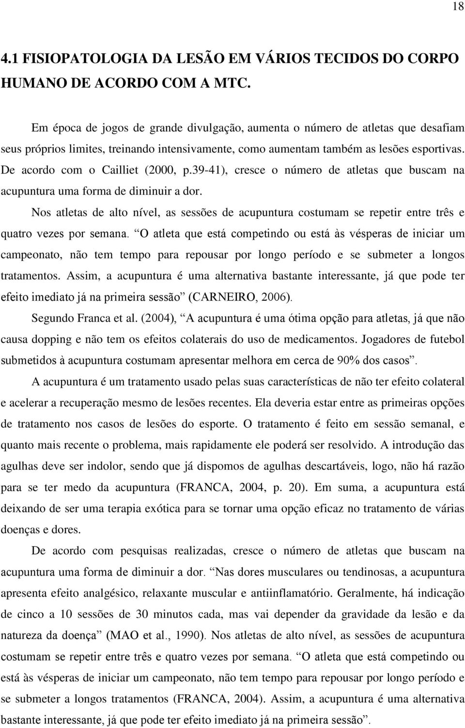 De acordo com o Cailliet (2000, p.39-41), cresce o número de atletas que buscam na acupuntura uma forma de diminuir a dor.