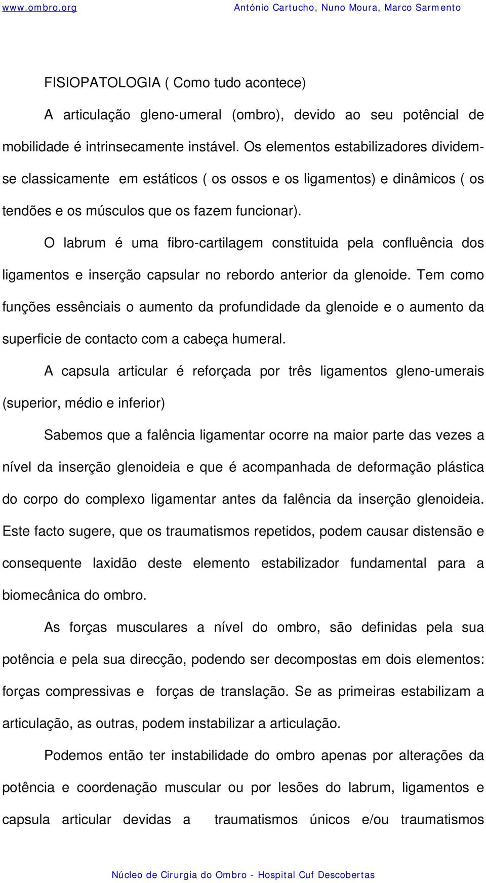 O labrum é uma fibro-cartilagem constituida pela confluência dos ligamentos e inserção capsular no rebordo anterior da glenoide.