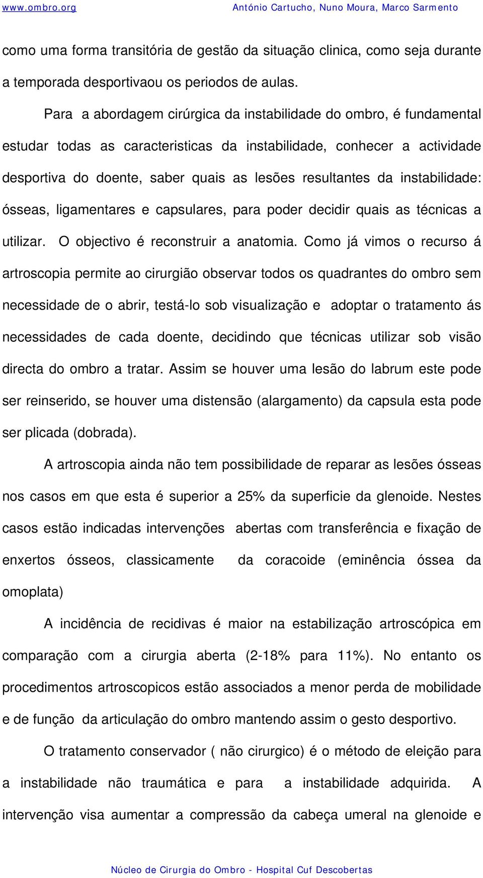 instabilidade: ósseas, ligamentares e capsulares, para poder decidir quais as técnicas a utilizar. O objectivo é reconstruir a anatomia.