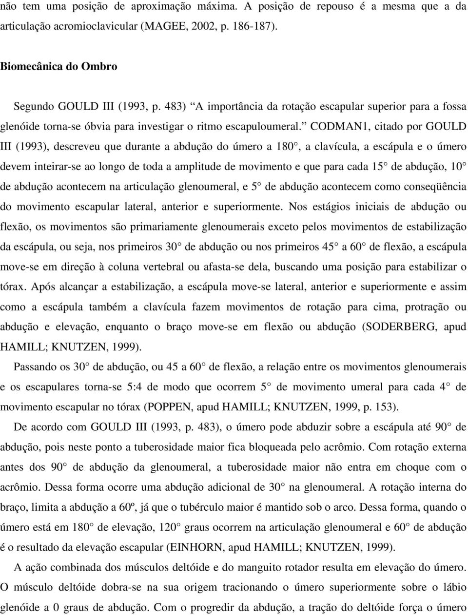 CODMAN1, citado por GOULD III (1993), descreveu que durante a abdução do úmero a 180, a clavícula, a escápula e o úmero devem inteirar-se ao longo de toda a amplitude de movimento e que para cada 15