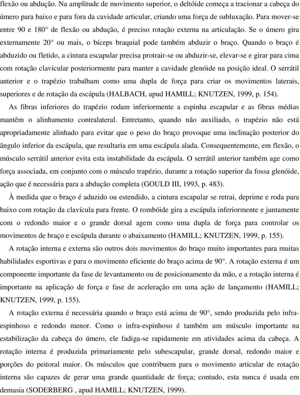 Quando o braço é abduzido ou fletido, a cintura escapular precisa protrair-se ou abduzir-se, elevar-se e girar para cima com rotação clavicular posteriormente para manter a cavidade glenóide na