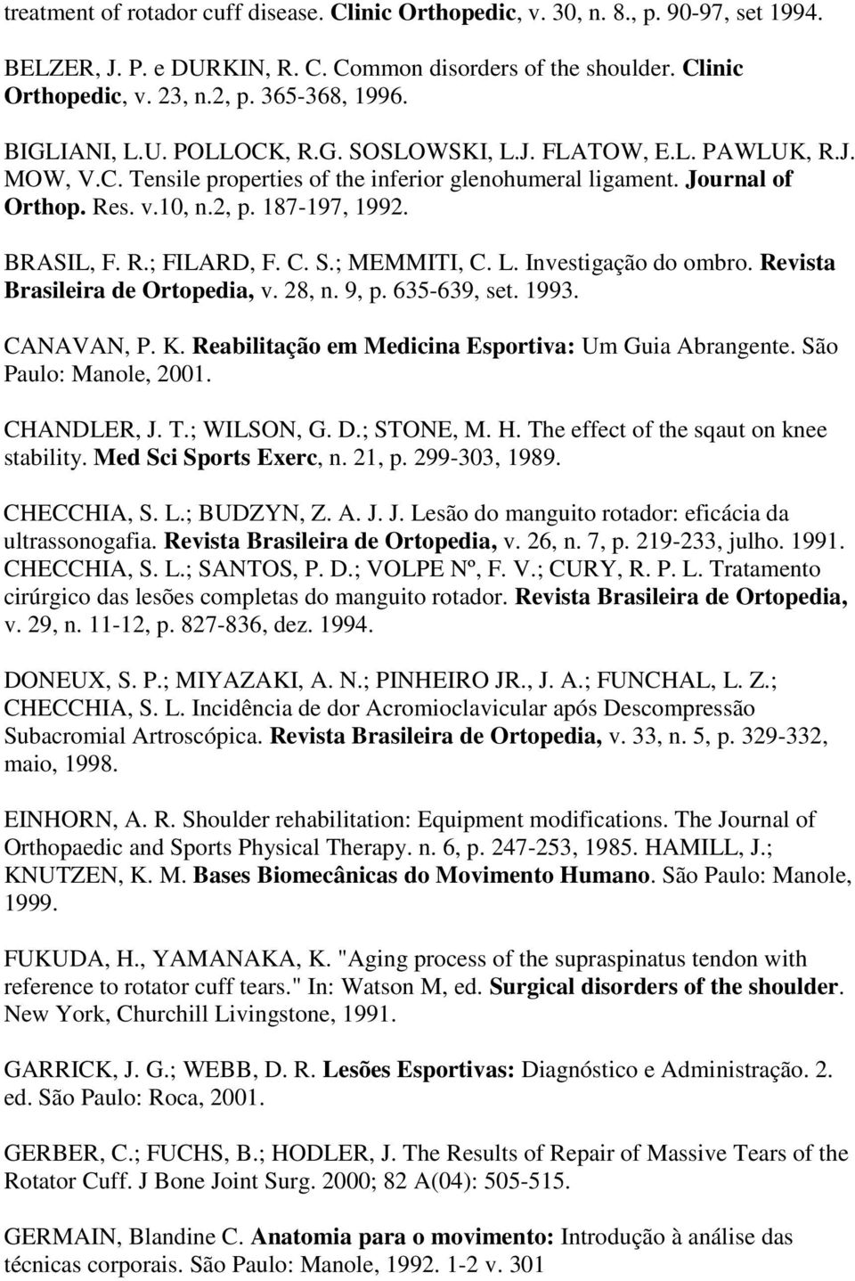 BRASIL, F. R.; FILARD, F. C. S.; MEMMITI, C. L. Investigação do ombro. Revista Brasileira de Ortopedia, v. 28, n. 9, p. 635-639, set. 1993. CANAVAN, P. K.