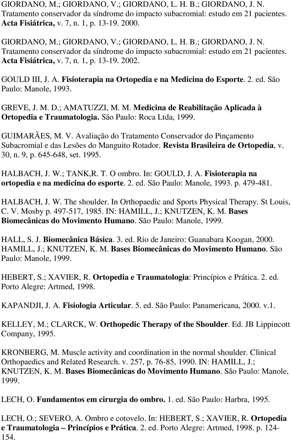 GOULD III, J. A. Fisioterapia na Ortopedia e na Medicina do Esporte. 2. ed. São Paulo: Manole, 1993. GREVE, J. M. D.; AMATUZZI, M. M. Medicina de Reabilitação Aplicada à Ortopedia e Traumatologia.