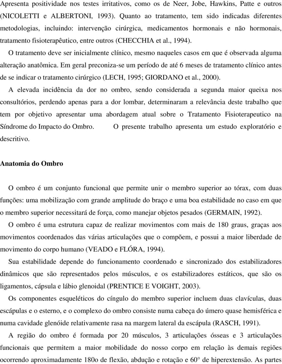 , 1994). O tratamento deve ser inicialmente clínico, mesmo naqueles casos em que é observada alguma alteração anatômica.