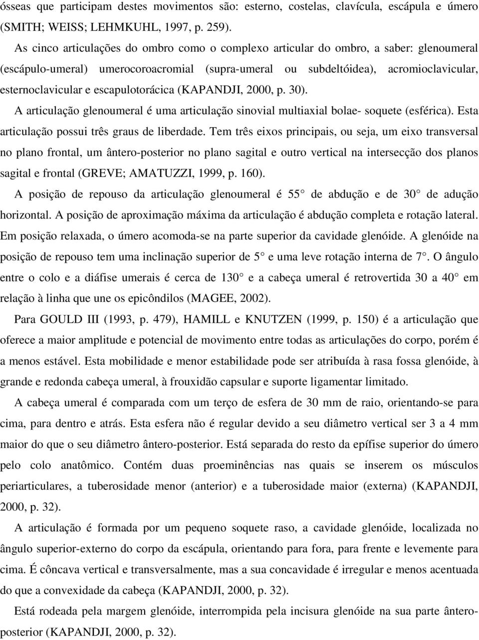 escapulotorácica (KAPANDJI, 2000, p. 30). A articulação glenoumeral é uma articulação sinovial multiaxial bolae- soquete (esférica). Esta articulação possui três graus de liberdade.