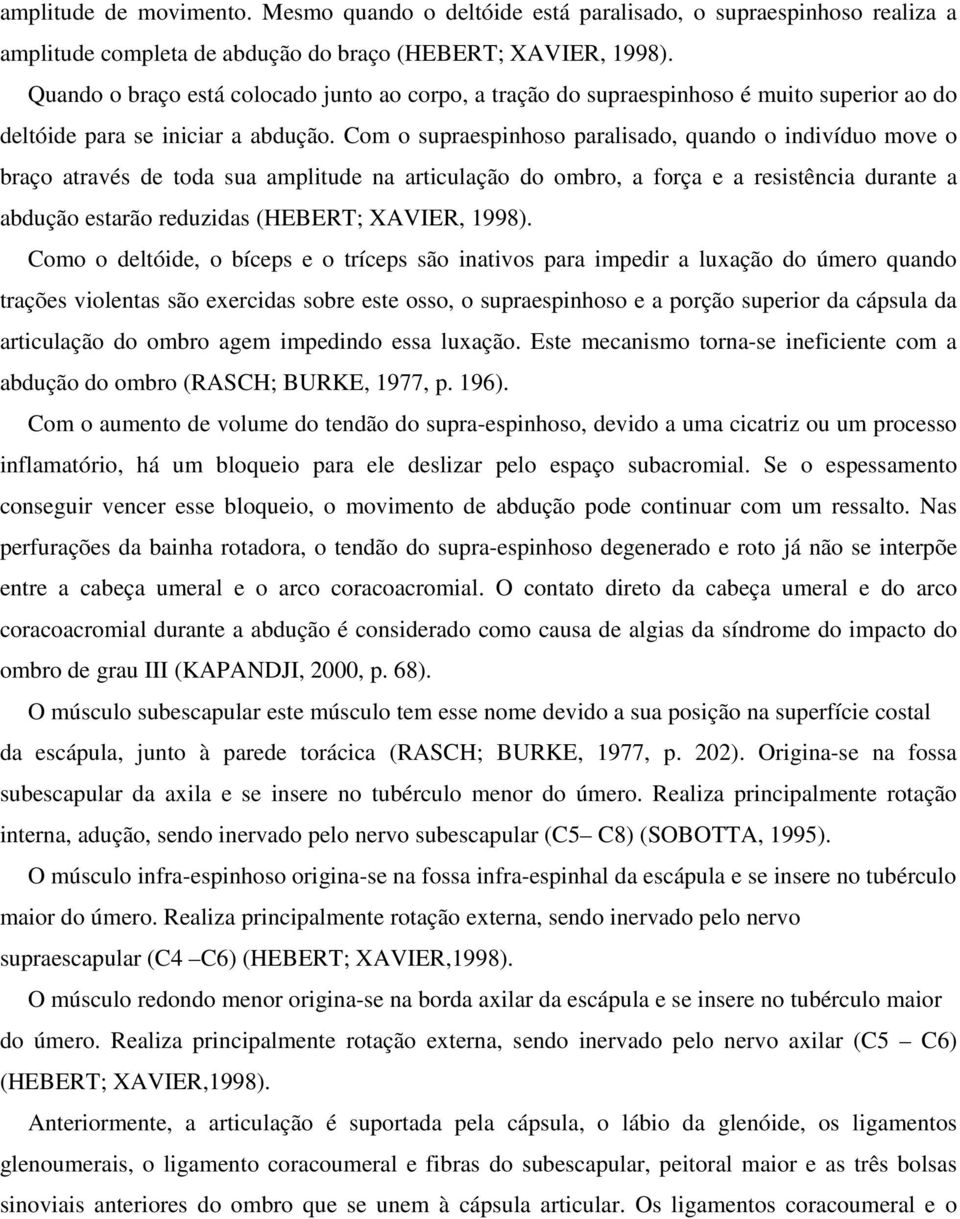 Com o supraespinhoso paralisado, quando o indivíduo move o braço através de toda sua amplitude na articulação do ombro, a força e a resistência durante a abdução estarão reduzidas (HEBERT; XAVIER,