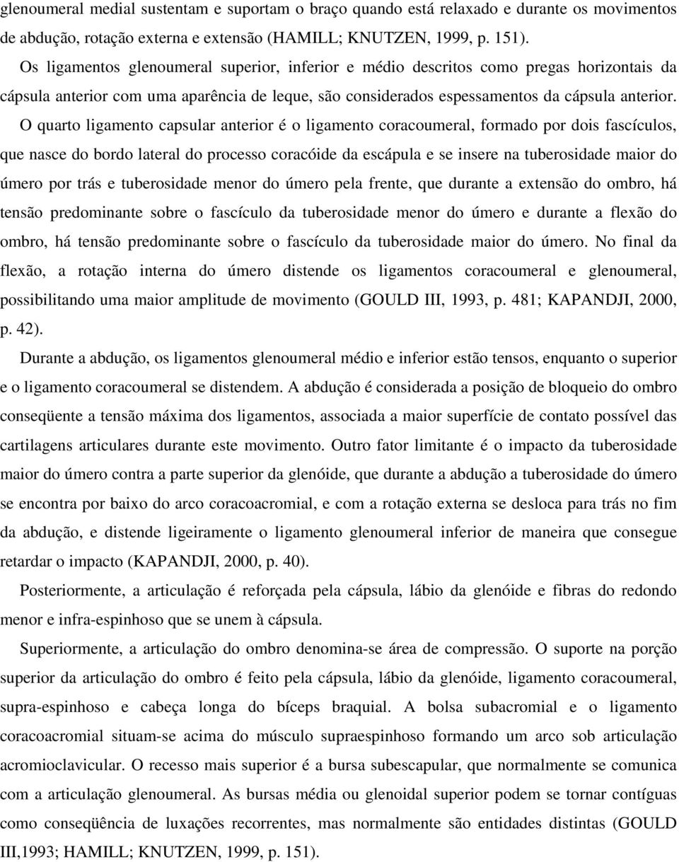 O quarto ligamento capsular anterior é o ligamento coracoumeral, formado por dois fascículos, que nasce do bordo lateral do processo coracóide da escápula e se insere na tuberosidade maior do úmero