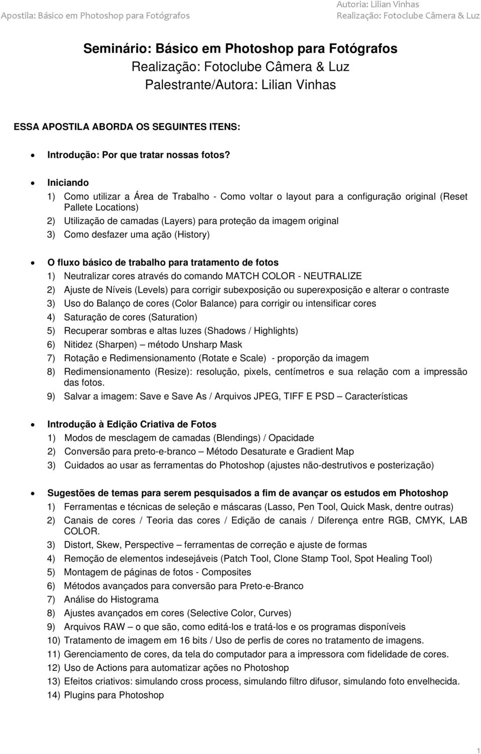 desfazer uma ação (History) O fluxo básico de trabalho para tratamento de fotos 1) Neutralizar cores através do comando MATCH COLOR - NEUTRALIZE 2) Ajuste de Níveis (Levels) para corrigir