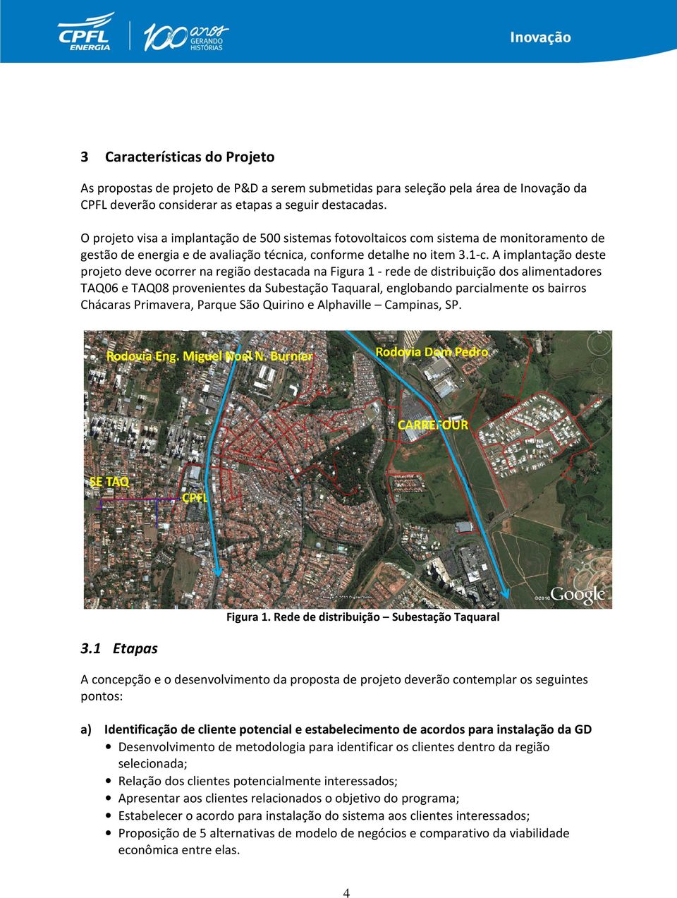 A implantação deste projeto deve ocorrer na região destacada na Figura 1 - rede de distribuição dos alimentadores TAQ06 e TAQ08 provenientes da Subestação Taquaral, englobando parcialmente os bairros