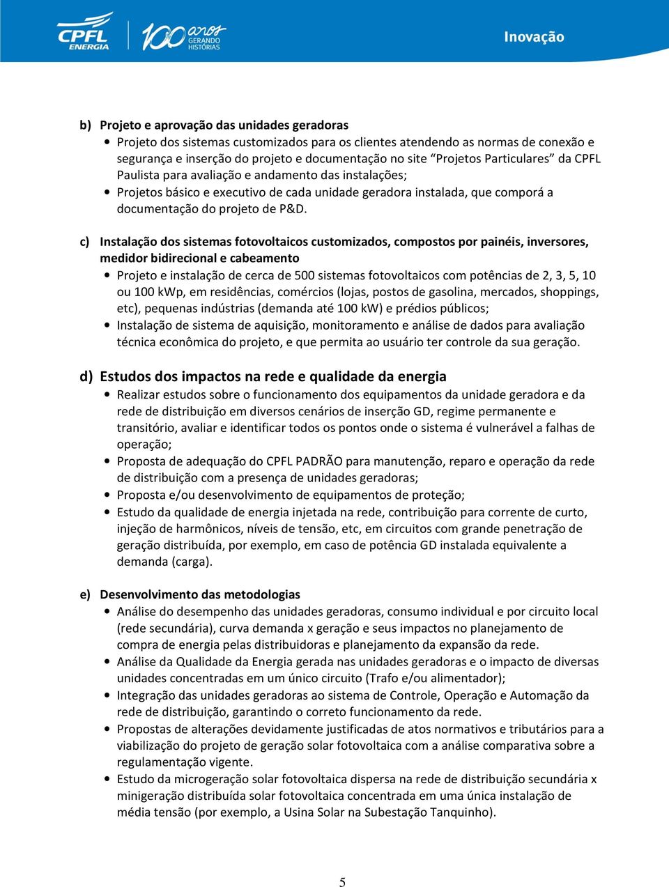 c) Instalação dos sistemas fotovoltaicos customizados, compostos por painéis, inversores, medidor bidirecional e cabeamento Projeto e instalação de cerca de 500 sistemas fotovoltaicos com potências