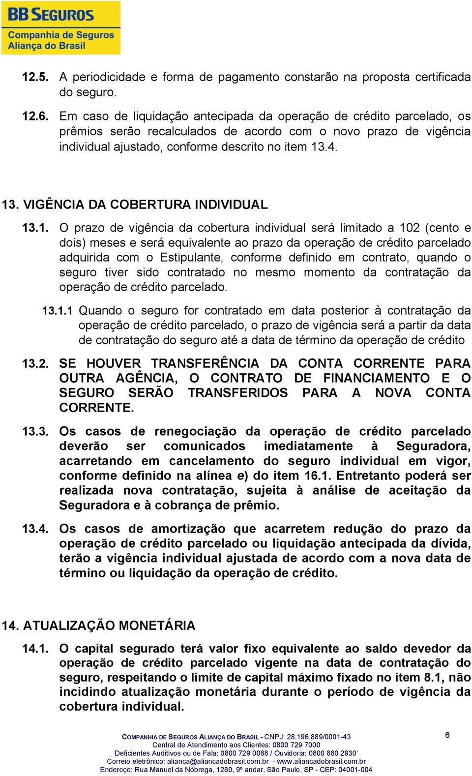 4. 13. VIGÊNCIA DA COBERTURA INDIVIDUAL 13.1. O prazo de vigência da cobertura individual será limitado a 102 (cento e dois) meses e será equivalente ao prazo da operação de crédito parcelado