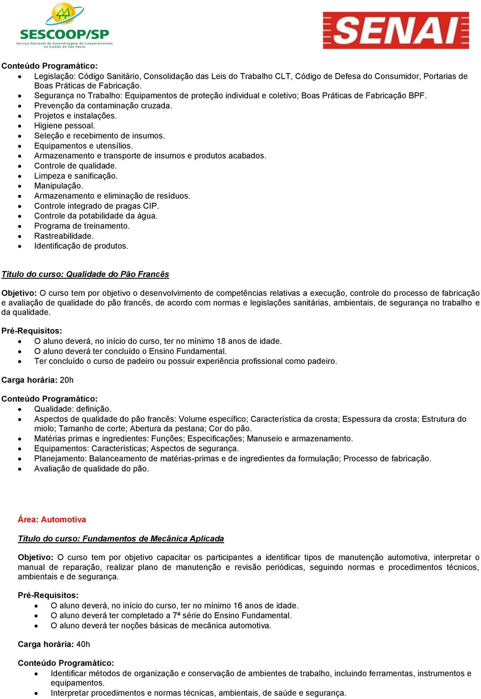 Seleção e recebimento de insumos. Equipamentos e utensílios. Armazenamento e transporte de insumos e produtos acabados. Controle de qualidade. Limpeza e sanificação. Manipulação.