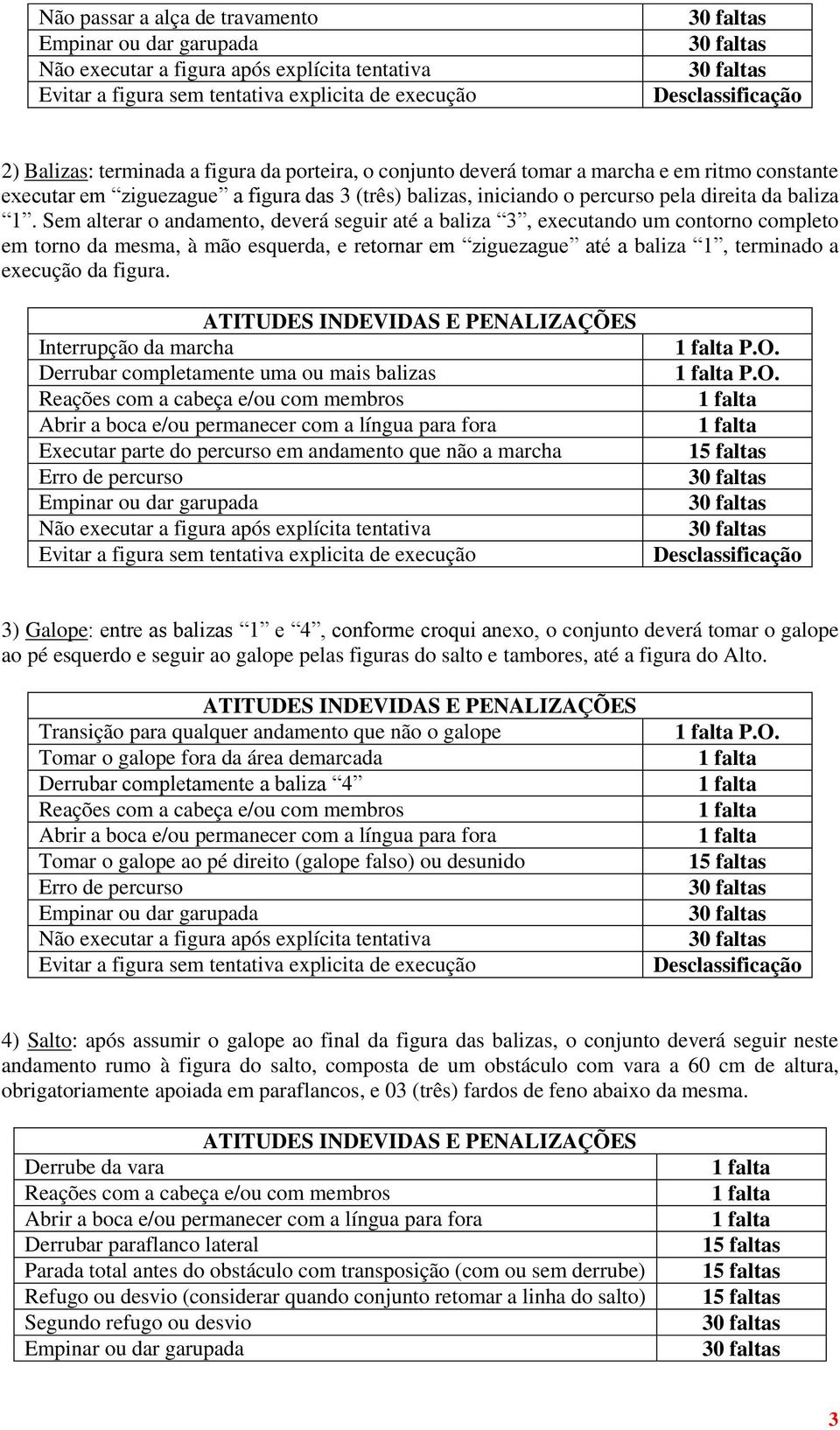 Sem alterar o andamento, deverá seguir até a baliza 3, executando um contorno completo em torno da mesma, à mão esquerda, e retornar em ziguezague até a baliza 1, terminado a execução da figura.