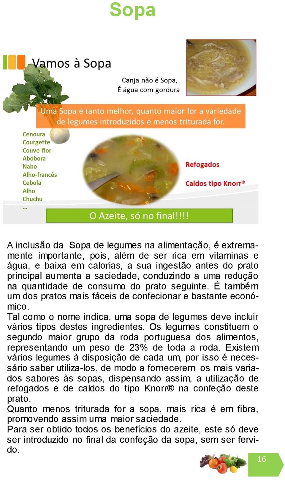 Tal como o nome indica, uma sopa de legumes deve incluir vários tipos destes ingredientes.