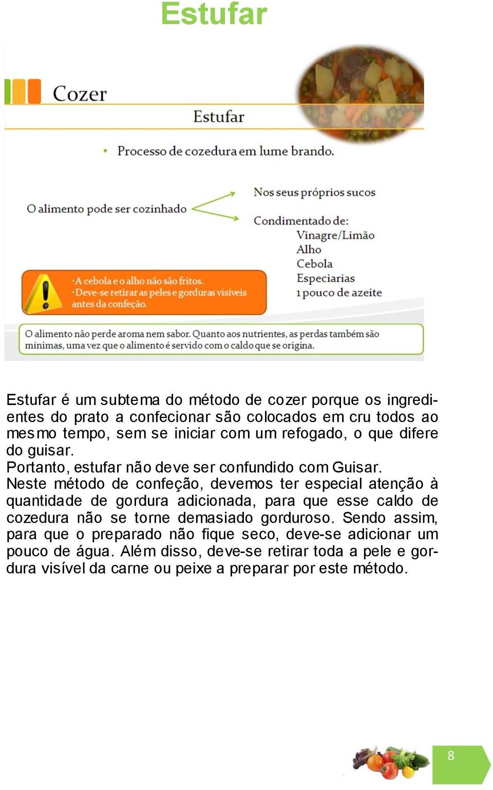 Neste método de confeção, devemos ter especial atenção à quantidade de gordura adicionada, para que esse caldo de cozedura não se torne demasiado