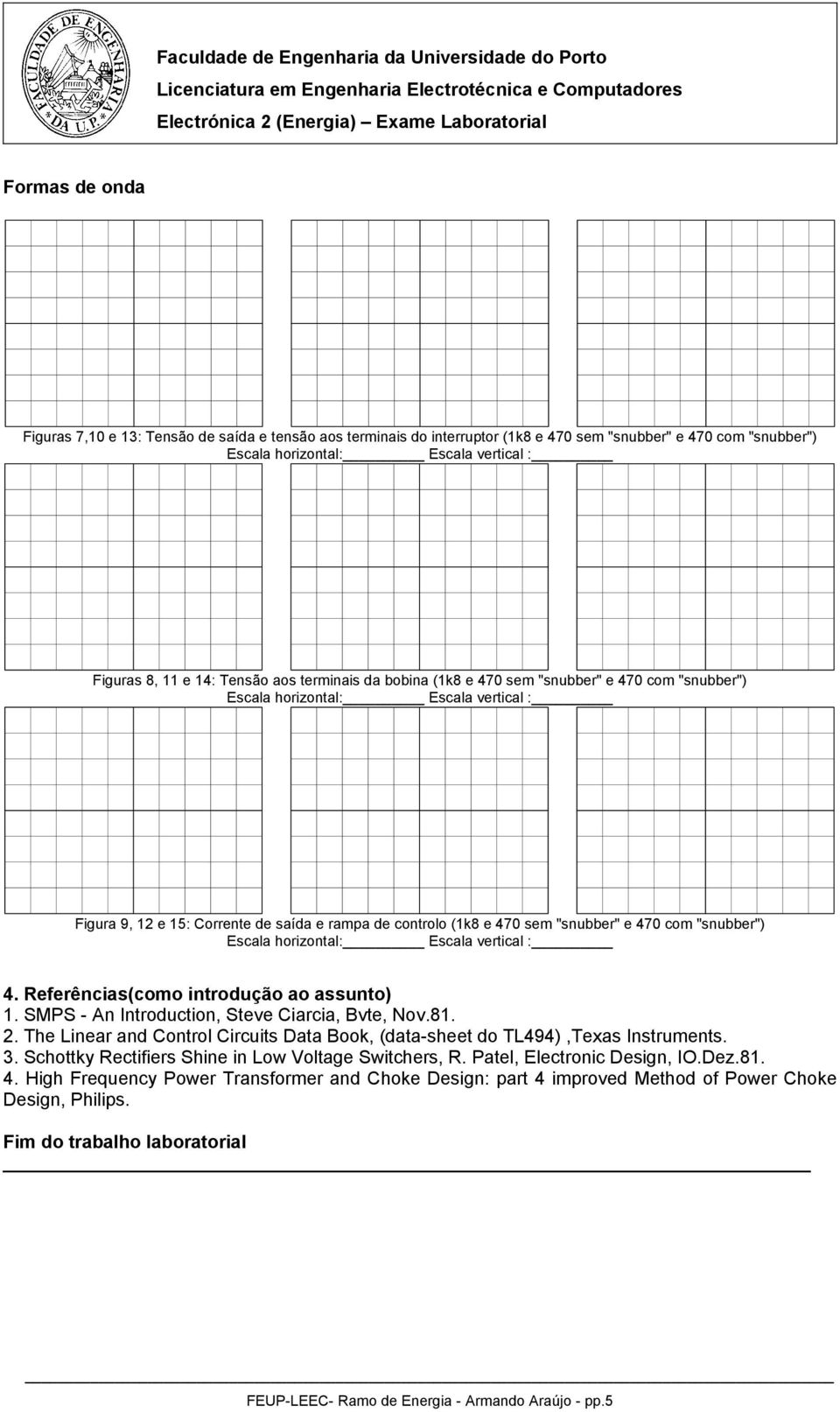 SMPS An Introduction, Steve Ciarcia, Bvte, Nov.81. 2. The Linear and Control Circuits Data Book, (datasheet do TL494),Texas Instruments. 3. Schottky Rectifiers Shine in Low Voltage Switchers, R.