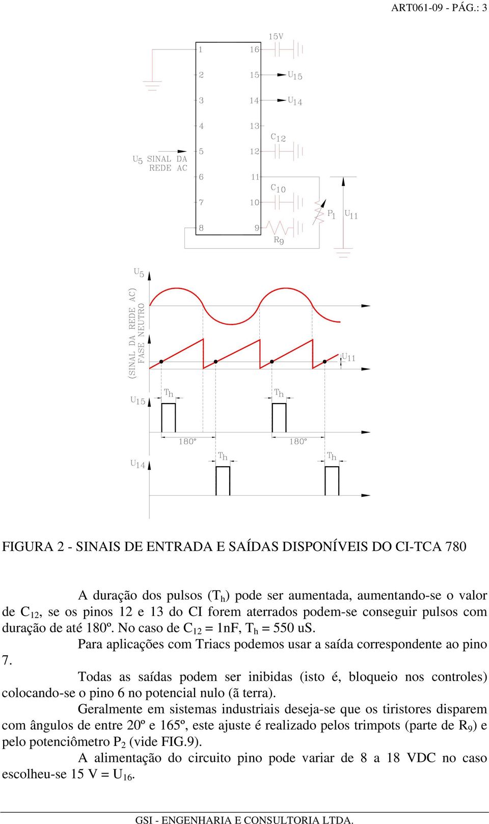 podem-se conseguir pulsos com duração de até 180º. No caso de C 12 = 1nF, T h = 550 us. Para aplicações com Triacs podemos usar a saída correspondente ao pino 7.