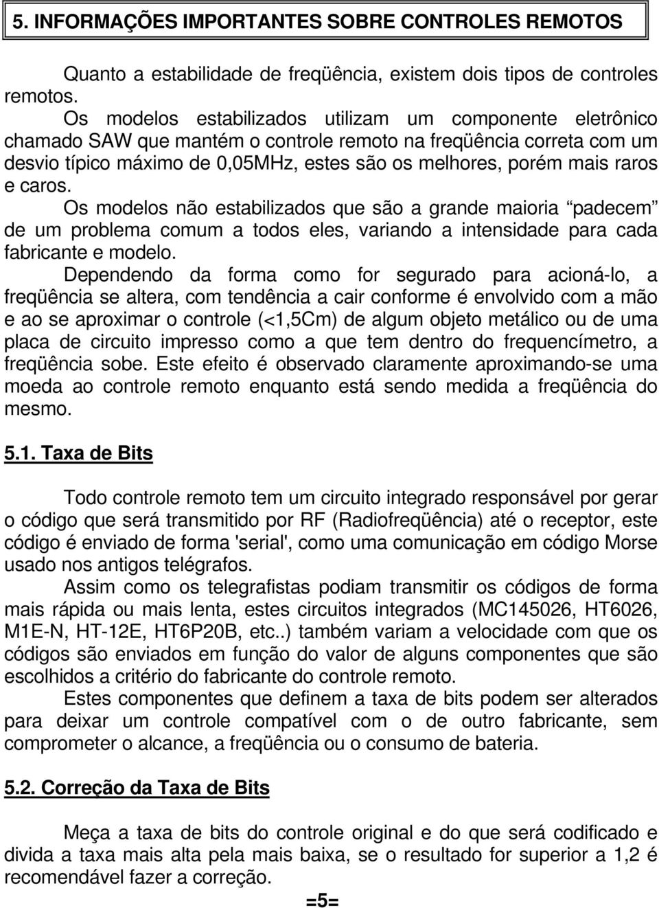 raros e caros. Os modelos não estabilizados que são a grande maioria padecem de um problema comum a todos eles, variando a intensidade para cada fabricante e modelo.