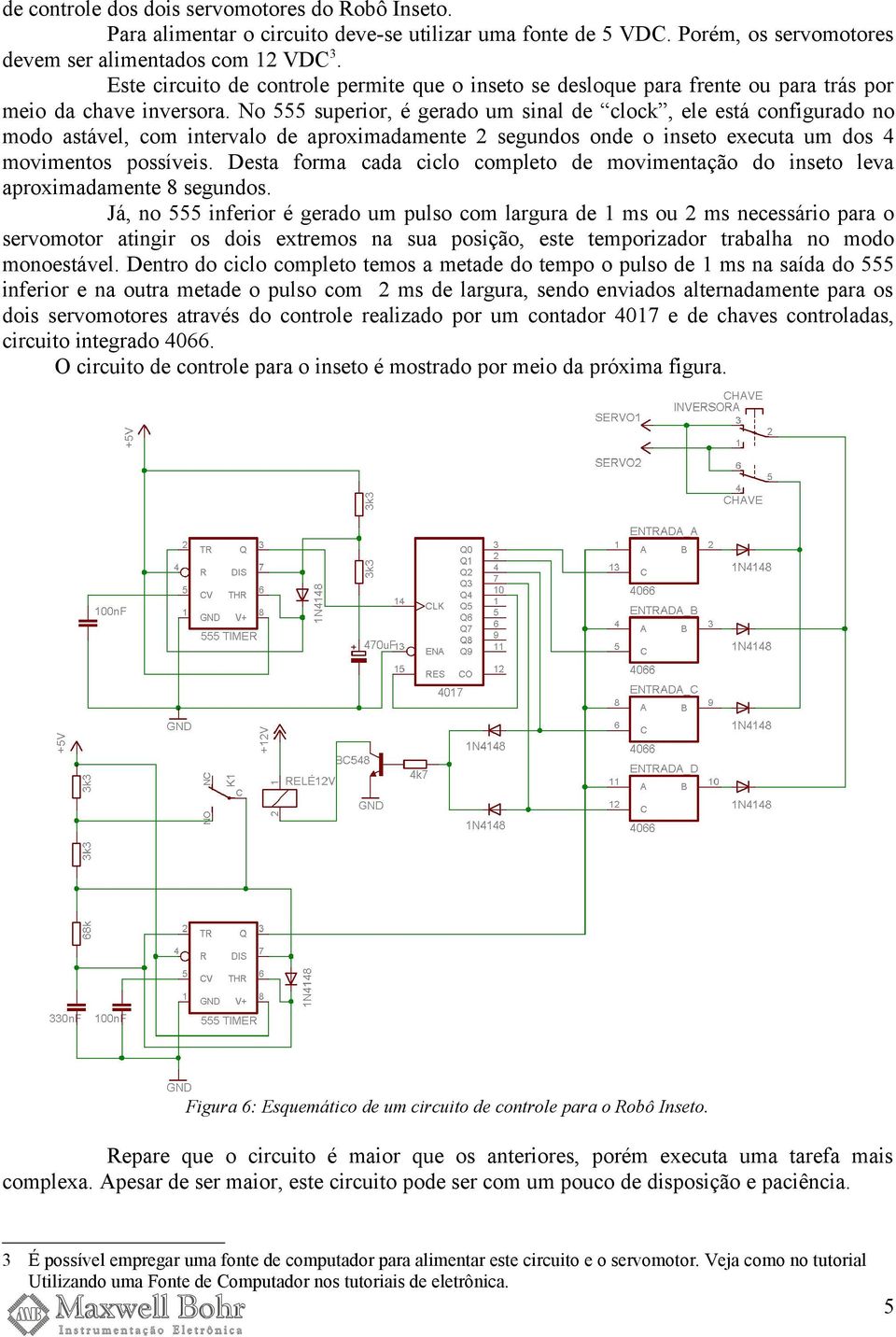 No 555 superior, é gerado um sinal de clock, ele está configurado no modo astável, com intervalo de aproximadamente 2 segundos onde o inseto executa um dos 4 movimentos possíveis.