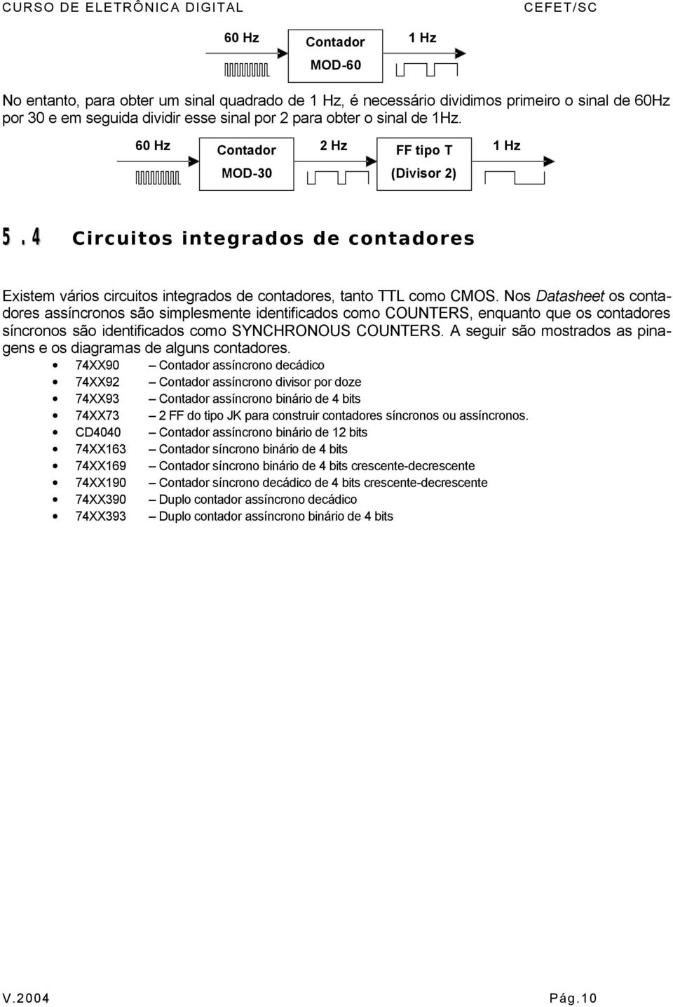 Nos Datasheet os contadores assíncronos são simplesmente identificados como COUNTERS, enquanto que os contadores síncronos são identificados como SYNCHRONOUS COUNTERS.