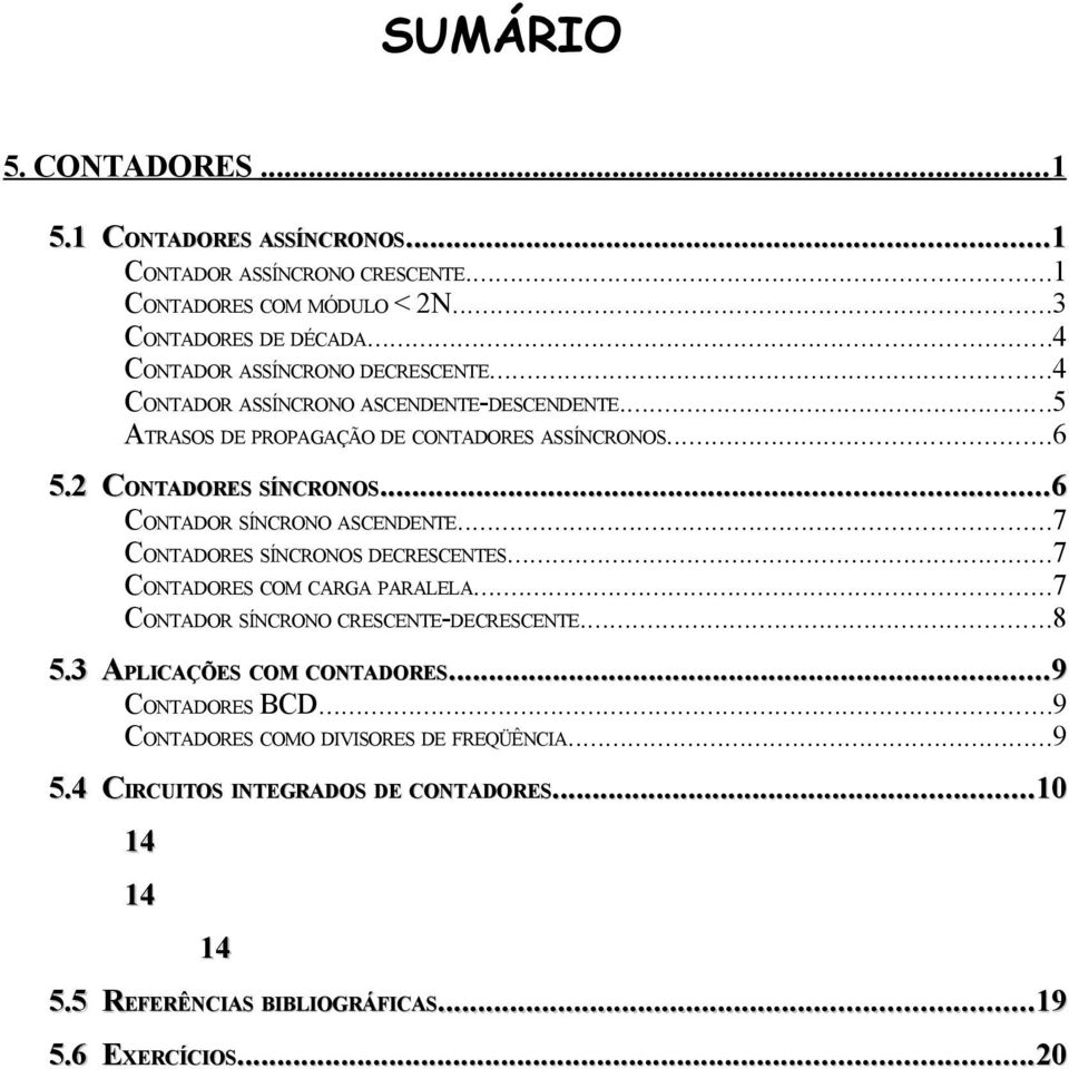 .....6 CONTADOR SÍNCRONO ASCENDENTE...7 CONTADORES SÍNCRONOS DECRESCENTES...7 CONTADORES COM CARGA PARALELA...7 CONTADOR SÍNCRONO CRESCENTE-DECRESCENTE...8 5.3 APLICAÇÕES COM CONTADORES 5.