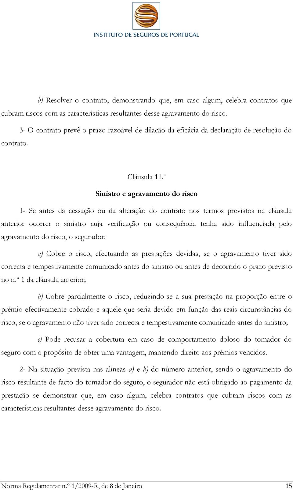 ª Sinistro e agravamento do risco 1- Se antes da cessação ou da alteração do contrato nos termos previstos na cláusula anterior ocorrer o sinistro cuja verificação ou consequência tenha sido