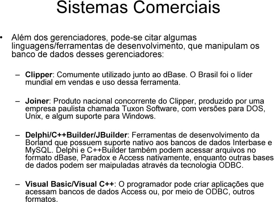 Joiner: Produto nacional concorrente do Clipper, produzido por uma empresa paulista chamada Tuxon Software, com versões para DOS, Unix, e algum suporte para Windows.