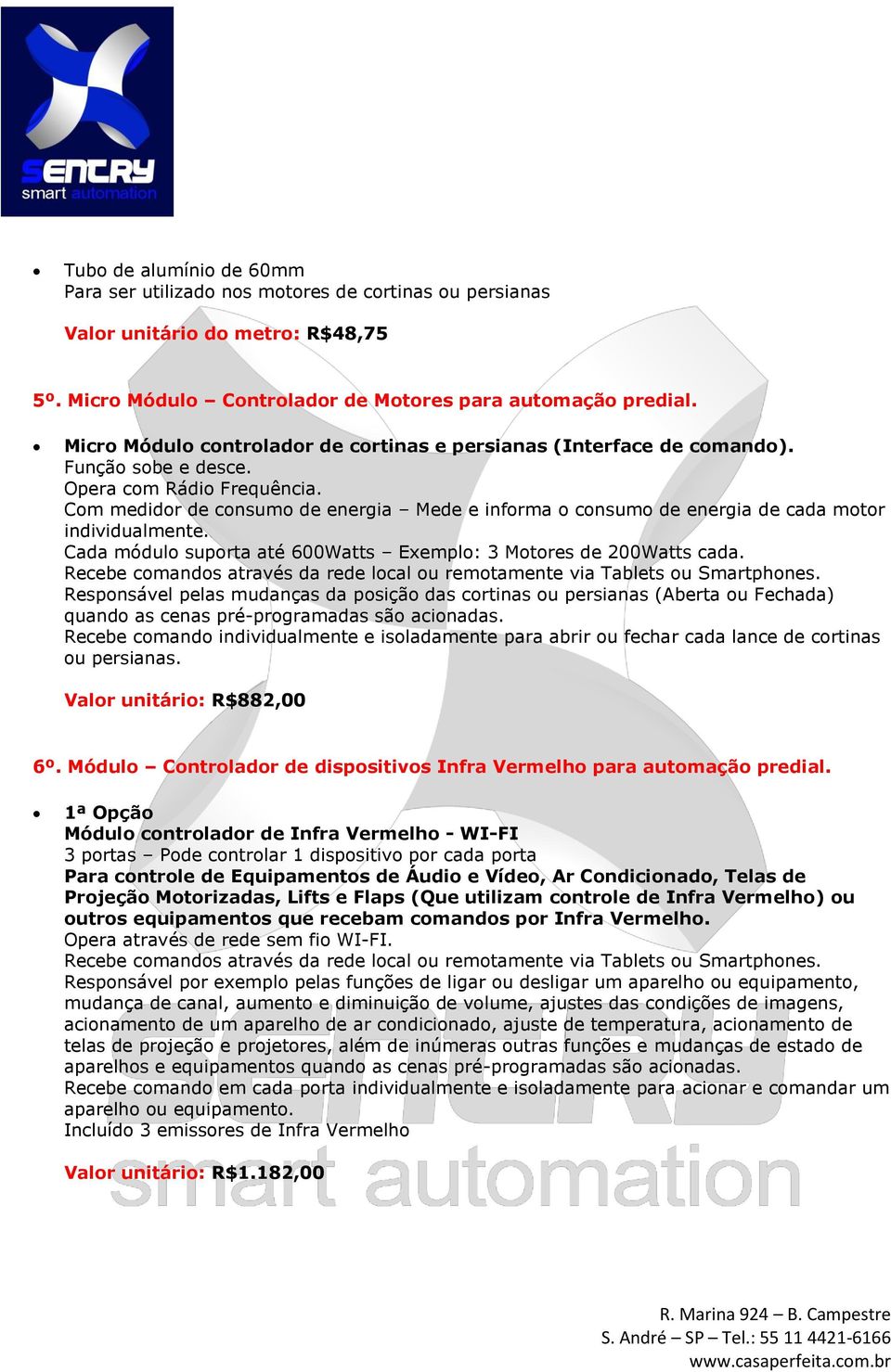 Com medidor de consumo de energia Mede e informa o consumo de energia de cada motor individualmente. Cada módulo suporta até 600Watts Exemplo: 3 Motores de 200Watts cada.