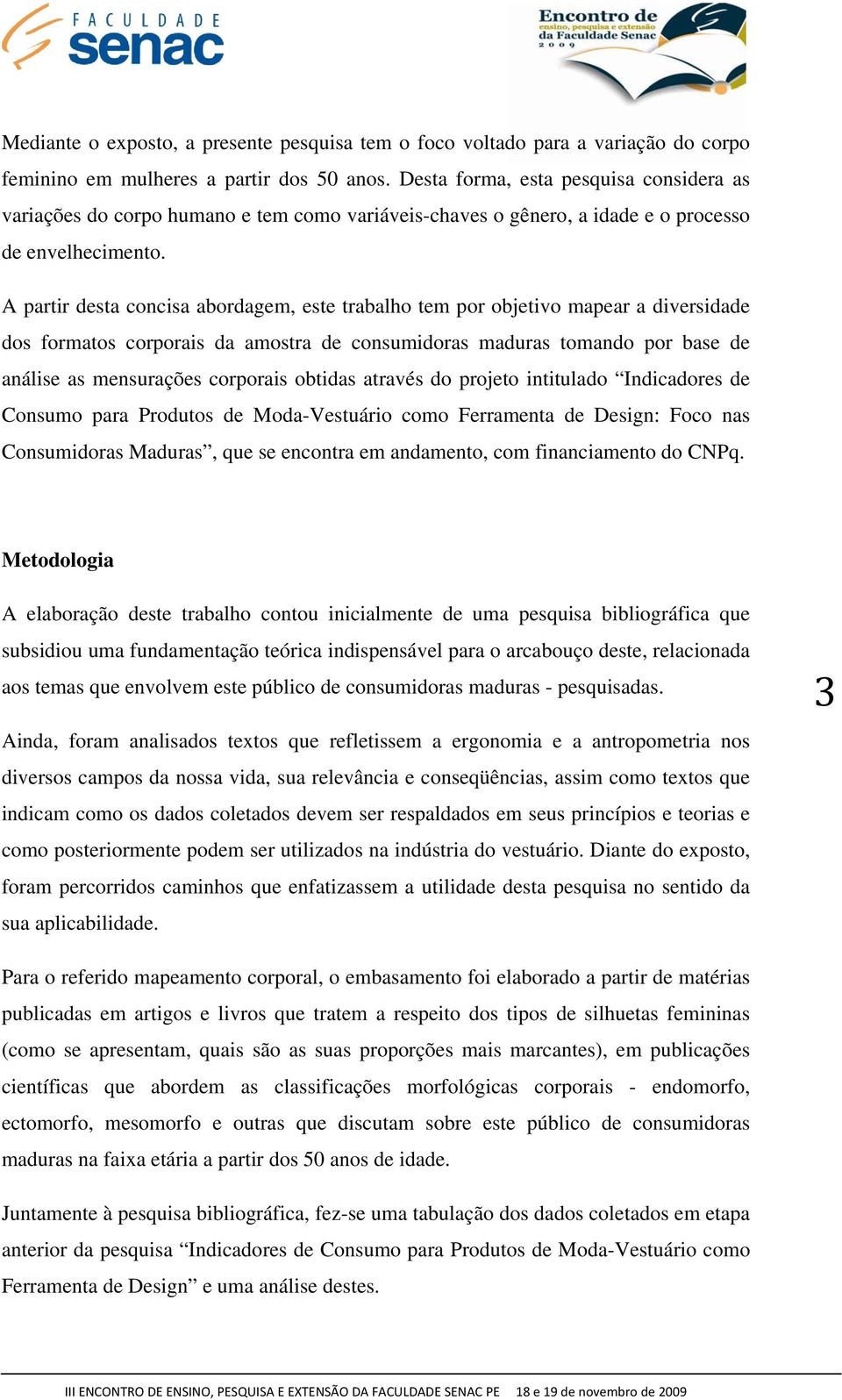 A partir desta concisa abordagem, este trabalho tem por objetivo mapear a diversidade dos formatos corporais da amostra de consumidoras maduras tomando por base de análise as mensurações corporais