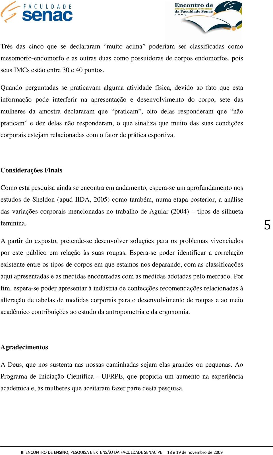 praticam, oito delas responderam que não praticam e dez delas não responderam, o que sinaliza que muito das suas condições corporais estejam relacionadas com o fator de prática esportiva.